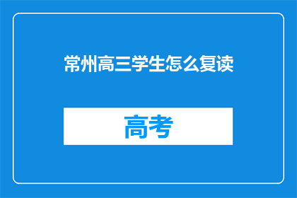 常州高三学生怎么复读(常州高三学生如何进行复读？)