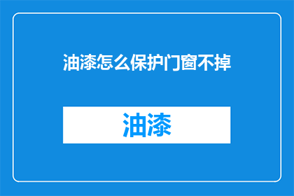 油漆怎么保护门窗不掉(如何有效保护门窗免受油漆损害？)
