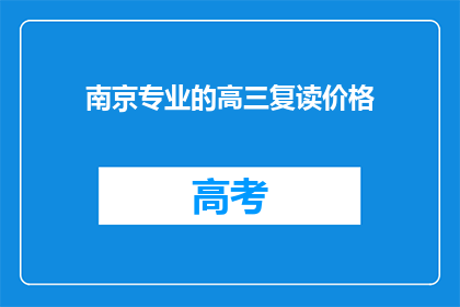 南京专业的高三复读价格(南京地区高三复读班的收费标准是多少？)