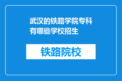 武汉的铁路学院专科有哪些学校招生(武汉铁路学院专科有哪些学校招生？)
