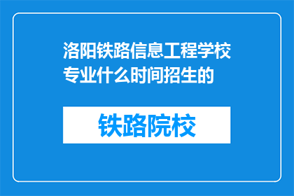 洛阳铁路信息工程学校专业什么时间招生的(洛阳铁路信息工程学校何时开始招生？)