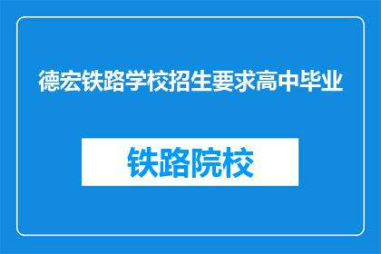 德宏铁路学校招生要求高中毕业(德宏铁路学校招生要求高中毕业吗？)