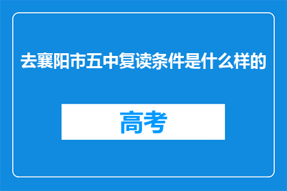去襄阳市五中复读条件是什么样的(襄阳市五中复读条件是什么？)