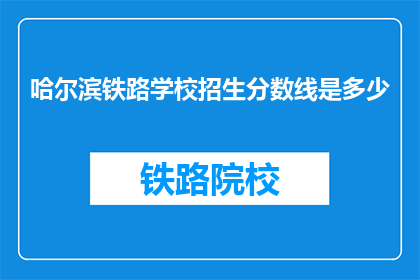 哈尔滨铁路学校招生分数线是多少(哈尔滨铁路学校招生分数线是多少？)
