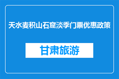 天水麦积山石窟淡季门票优惠政策(天水麦积山石窟淡季门票优惠政策是什么？)