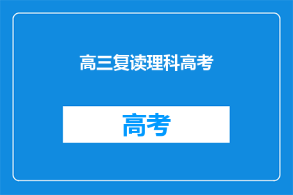 高三复读理科高考(高三学生是否应该选择复读理科以备战高考？)