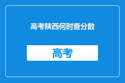 高考陕西何时查分数(高考陕西查分时间何时公布？)
