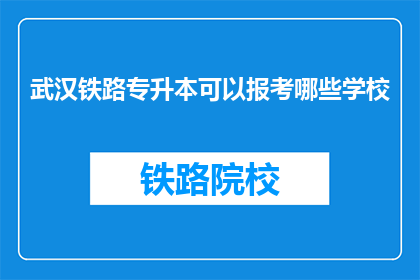 武汉铁路专升本可以报考哪些学校(武汉铁路专升本报考学校有哪些？)