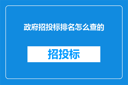政府招投标排名怎么查的(如何查询政府招投标的排名情况？)