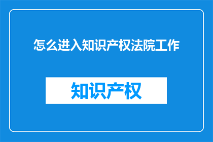 怎么进入知识产权法院工作