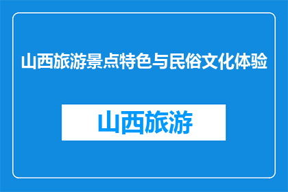 山西旅游景点特色与民俗文化体验(山西旅游：特色景点与民俗文化体验的疑问解答)