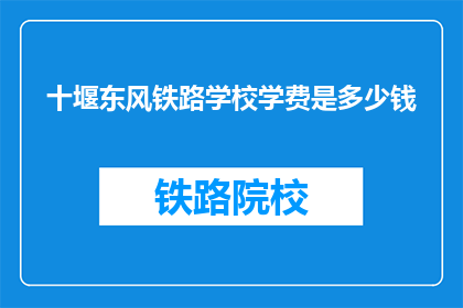 十堰东风铁路学校学费是多少钱(十堰东风铁路学校学费是多少？)