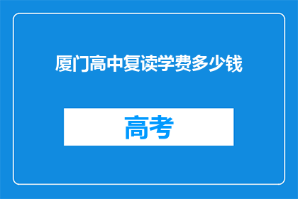 厦门高中复读学费多少钱(厦门高中复读学费多少？)