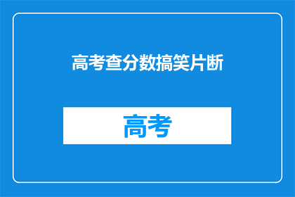 高考查分数搞笑片断(高考分数揭晓，笑料百出)