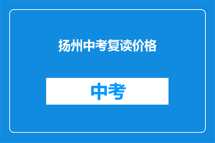 扬州中考复读价格(扬州中考复读费用是多少？)