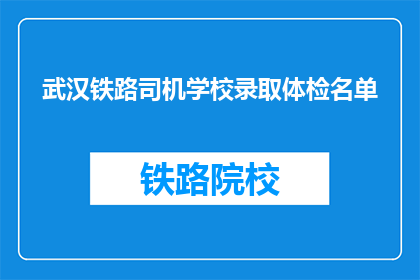 武汉铁路司机学校录取体检名单(武汉铁路司机学校录取体检名单是否已公布？)