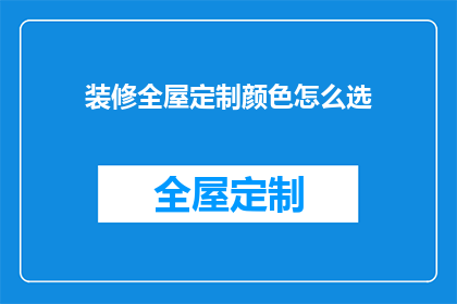 装修全屋定制颜色怎么选(如何挑选适合全屋定制的装修颜色？)