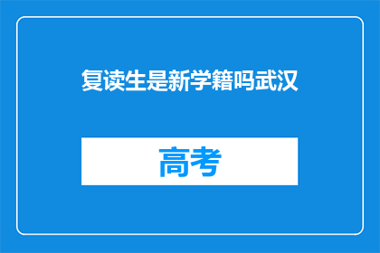 复读生是新学籍吗武汉(复读生是否拥有新学籍？武汉政策解读)