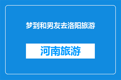 梦到和男友去洛阳旅游(梦游洛阳，与男友共赴浪漫之旅？)