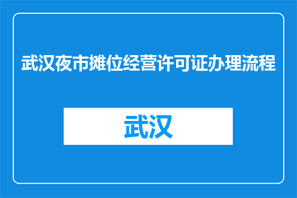 武汉夜市摊位经营许可证办理流程(如何办理武汉夜市摊位经营许可证？)