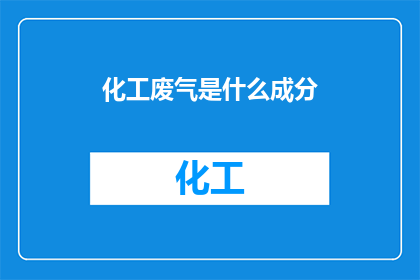 化工废气是什么成分(化工废气的组成成分是什么？)
