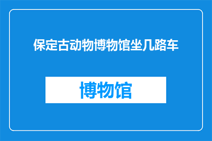 保定古动物博物馆坐几路车(如何前往保定古动物博物馆？)
