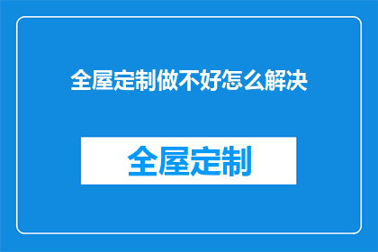 全屋定制做不好怎么解决(如何提升全屋定制的制作质量？)