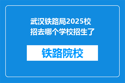 武汉铁路局2025校招去哪个学校招生了(武汉铁路局2025年校招计划覆盖哪些高校？)