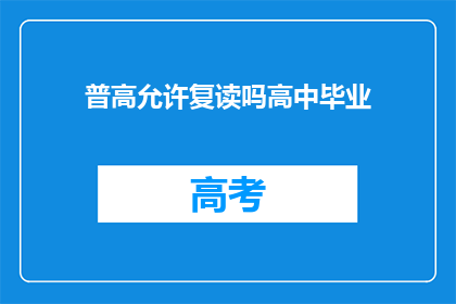 普高允许复读吗高中毕业(普高是否允许学生复读？高中毕业后的选择有哪些？)