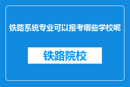 铁路系统专业可以报考哪些学校呢(铁路系统专业报考哪些学校？)
