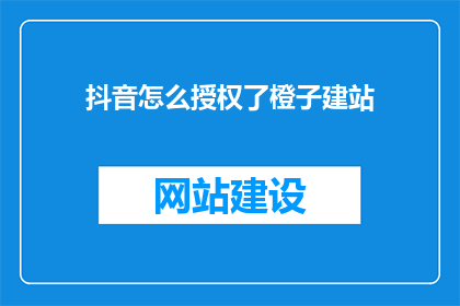 抖音怎么授权了橙子建站(如何授权橙子建站？)