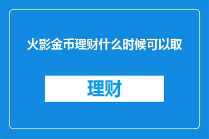 火影金币理财什么时候可以取(火影金币理财何时能取？)
