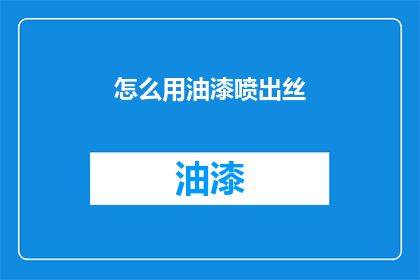 怎么用油漆喷出丝(如何用油漆创造出丝般细腻的效果？)