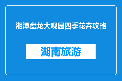 湘潭盘龙大观园四季花卉攻略(湘潭盘龙大观园四季花卉游玩攻略，你了解吗？)