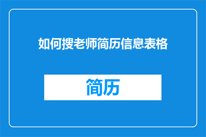 如何搜老师简历信息表格(如何获取老师简历信息的表格？)