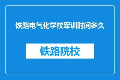铁路电气化学校军训时间多久(铁路电气化学校军训时长是多少？)