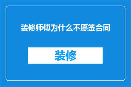 装修师傅为什么不愿签合同(为何装修师傅不愿签订正式合同？)