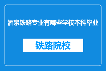 酒泉铁路专业有哪些学校本科毕业(哪些学校提供酒泉铁路专业的本科教育？)