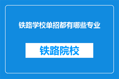 铁路学校单招都有哪些专业(铁路学校单招涵盖哪些专业？)