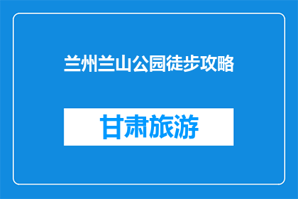 兰州兰山公园徒步攻略(兰州兰山公园徒步攻略：你准备好探索了吗？)