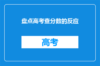 盘点高考查分数的反应(高考分数揭晓，学子们的反应如何？)