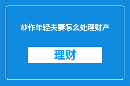 炒作年轻夫妻怎么处理财产(如何处理年轻夫妻间的财产问题？)