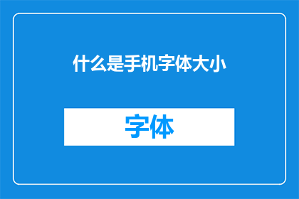 什么是手机字体大小(手机字体大小是什么？)