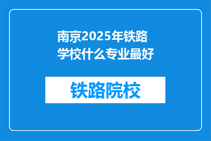 南京2025年铁路学校什么专业最好
