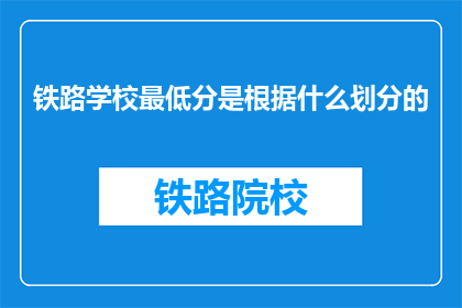 铁路学校最低分是根据什么划分的(铁路学校录取标准究竟依据什么来划分？)