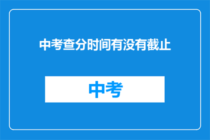 中考查分时间有没有截止(中考查分时间是否已截止？)