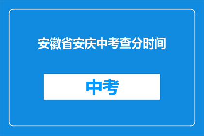 安徽省安庆中考查分时间(安徽省安庆中考查分时间是什么时候？)