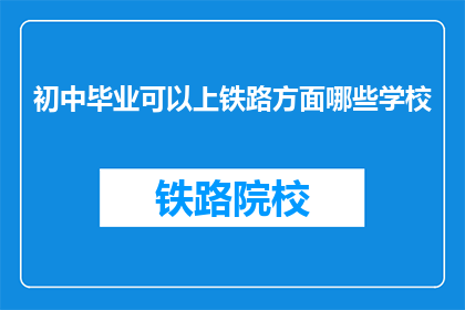 初中毕业可以上铁路方面哪些学校(初中毕业生能否进入铁路相关专业学校深造？)