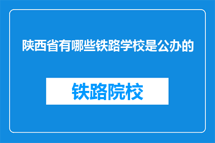 陕西省有哪些铁路学校是公办的(陕西省有哪些公办铁路学校？)