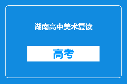 湖南高中美术复读(湖南高中美术生是否选择复读？)
